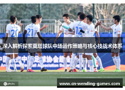 深入解析探索莫塔球队中场运作策略与核心技战术体系