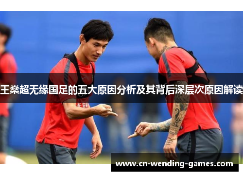 王燊超无缘国足的五大原因分析及其背后深层次原因解读
