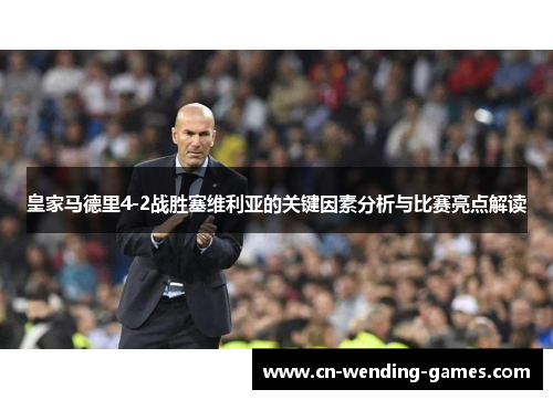 皇家马德里4-2战胜塞维利亚的关键因素分析与比赛亮点解读