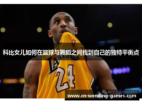 科比女儿如何在篮球与舞蹈之间找到自己的独特平衡点