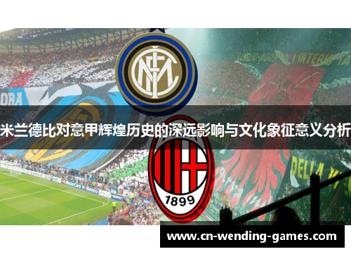 米兰德比对意甲辉煌历史的深远影响与文化象征意义分析