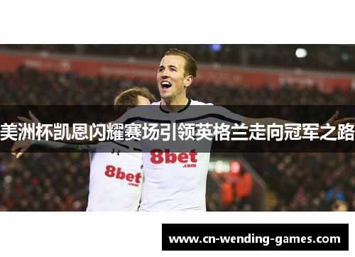 美洲杯凯恩闪耀赛场引领英格兰走向冠军之路 美洲杯凯恩闪耀赛场引领英格兰走向冠军之路