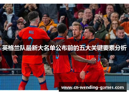 英格兰队最新大名单公布前的五大关键要素分析