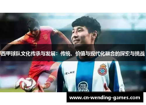 西甲球队文化传承与发展：传统、价值与现代化融合的探索与挑战