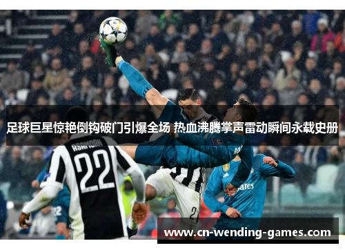 足球巨星惊艳倒钩破门引爆全场 热血沸腾掌声雷动瞬间永载史册 足球巨星惊艳倒钩破门引爆全场 热血沸腾掌声雷动瞬间永载史册