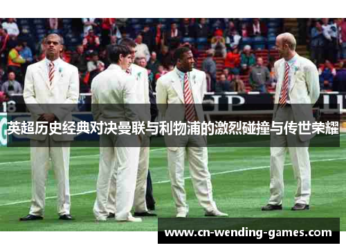 英超历史经典对决曼联与利物浦的激烈碰撞与传世荣耀