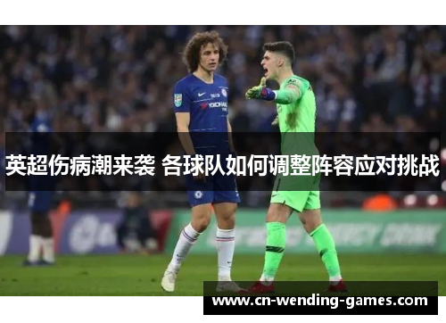 英超伤病潮来袭 各球队如何调整阵容应对挑战