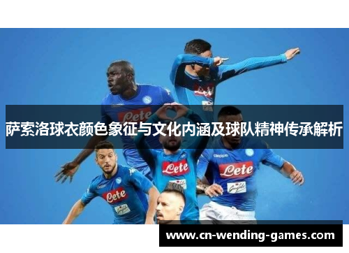 萨索洛球衣颜色象征与文化内涵及球队精神传承解析 萨索洛球衣颜色象征与文化内涵及球队精神传承解析