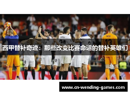 西甲替补奇迹：那些改变比赛命运的替补英雄们