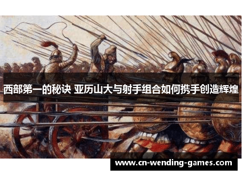 西部第一的秘诀 亚历山大与射手组合如何携手创造辉煌