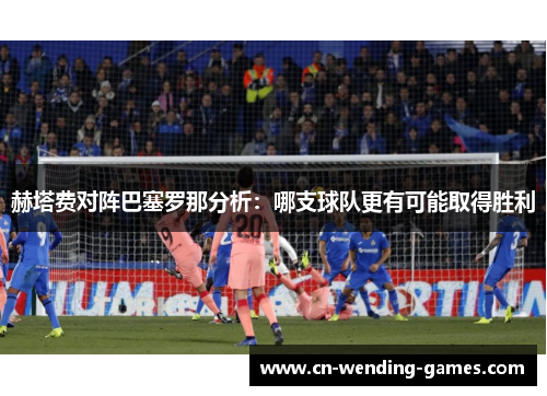 赫塔费对阵巴塞罗那分析:哪支球队更有可能取得胜利 赫塔费对阵巴塞罗那分析:哪支球队更有可能取得胜利