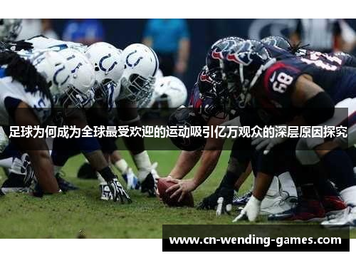 足球为何成为全球最受欢迎的运动吸引亿万观众的深层原因探究 足球为何成为全球最受欢迎的运动吸引亿万观众的深层原因探究