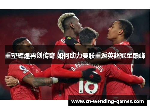 重塑辉煌再创传奇 如何助力曼联重返英超冠军巅峰