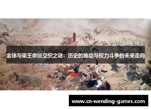 金徐与梁王命运交织之谜:历史的推动与权力斗争的未来走向 金徐与梁王命运交织之谜:历史的推动与权力斗争的未来走向