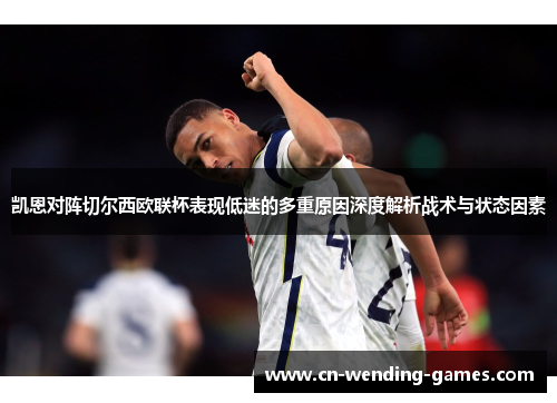 凯恩对阵切尔西欧联杯表现低迷的多重原因深度解析战术与状态因素 凯恩对阵切尔西欧联杯表现低迷的多重原因深度解析战术与状态因素