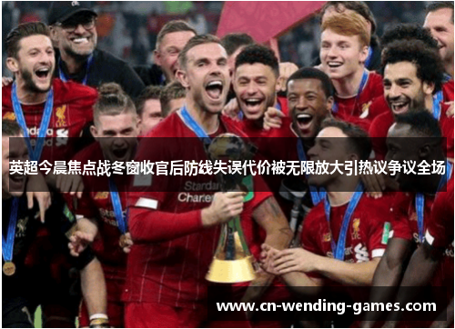 英超今晨焦点战冬窗收官后防线失误代价被无限放大引热议争议全场