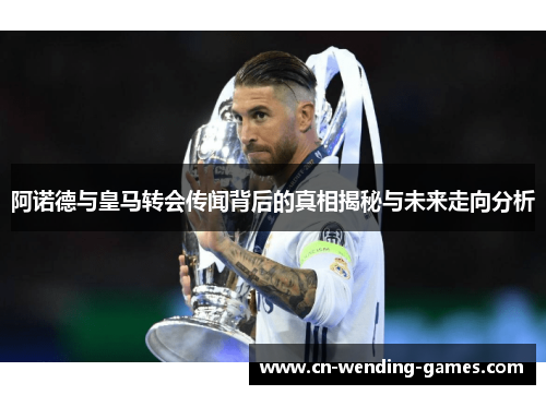 阿诺德与皇马转会传闻背后的真相揭秘与未来走向分析