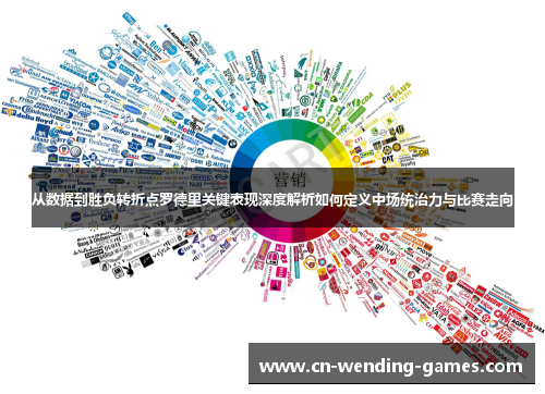 从数据到胜负转折点罗德里关键表现深度解析如何定义中场统治力与比赛走向