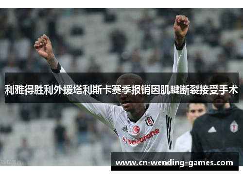 利雅得胜利外援塔利斯卡赛季报销因肌腱断裂接受手术 利雅得胜利外援塔利斯卡赛季报销因肌腱断裂接受手术