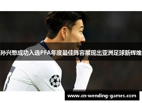 孙兴慜成功入选PFA年度最佳阵容展现出亚洲足球新辉煌 孙兴慜成功入选PFA年度最佳阵容展现出亚洲足球新辉煌